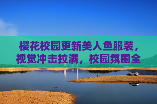 樱花校园更新美人鱼服装，视觉冲击拉满，校园氛围全面升级,樱花校园更新了美人鱼服装长什么样