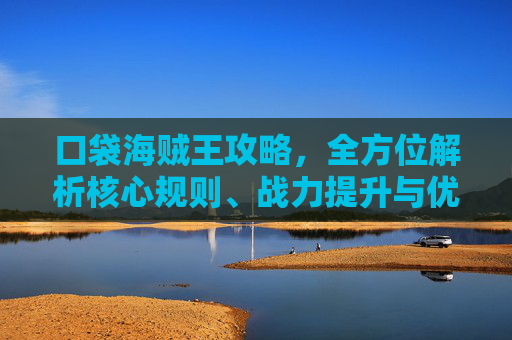 口袋海贼王攻略，全方位解析核心规则、战力提升与优质路线，助你高效通关新手副本,口袋海贼王下载