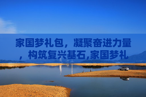 家国梦礼包，凝聚奋进力量，构筑复兴基石,家国梦礼包兑换码