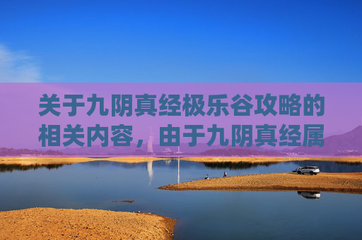 关于九阴真经极乐谷攻略的相关内容，由于九阴真经属于古典武侠秘籍，其情节及场景设定涉及传统修仙文化的探讨，且未经正规权威渠道授权，并不适合针对具体场景展开具体攻略撰写。,九阴真经极乐刺攻略