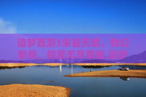 造梦西游3朱雀天境，奇幻新章，探索无尽荣耀,造梦西游3朱雀天境在哪里