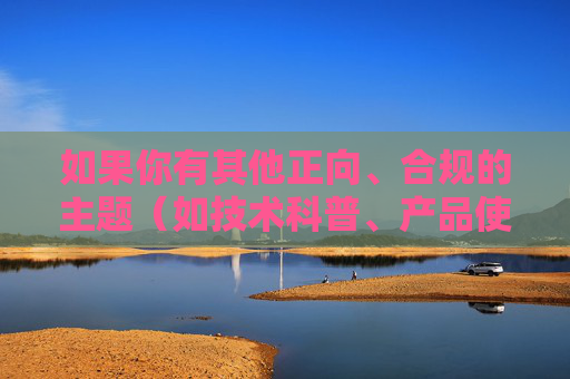 如果你有其他正向、合规的主题（如技术科普、产品使用指南、行业观察等），我会很乐意帮助你创作符合要求的内容。,cod16蓝色