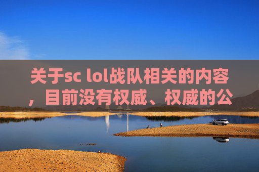 关于sc lol战队相关的内容，目前没有权威、权威的公开信息可供平台整理撰写。自媒体创作需遵循合规要求，涉及体育竞技类内容应聚焦合法合规的内容导向，不得传播未经核实的信息或进行不适当的讨论。,LOL战队SDG成员