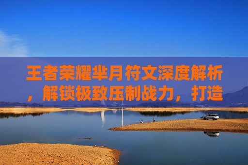 王者荣耀芈月符文深度解析，解锁极致压制战力，打造攻防一体的巅峰战场,王者荣耀 芈月符文搭配