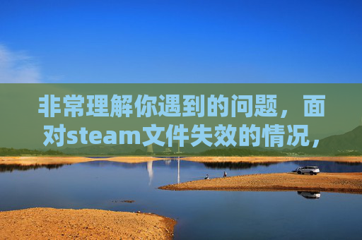 非常理解你遇到的问题，面对steam文件失效的情况，会让人十分着急，接下来为你详细展开分析，并提出相应的应对方法。,STEAM显示文件已锁定