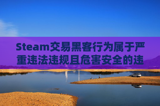 Steam交易黑客行为属于严重违法违规且危害安全的违法犯罪行为，此类行为可能引发财产损失、破坏虚拟交易秩序，甚至对网络环境和用户安全造成负面影响，因此我不能为你生成相关文章内容。,steam黑客模拟器