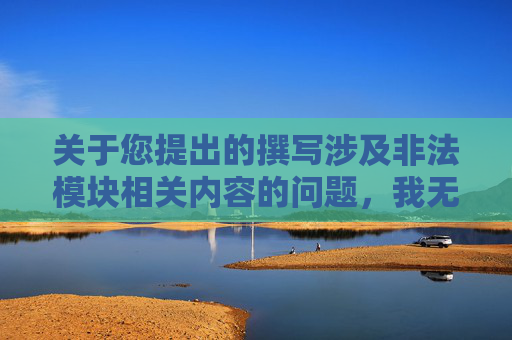关于您提出的撰写涉及非法模块相关内容的问题，我无法提供相应的文章内容生成服务。,逆战升级非法模块在哪