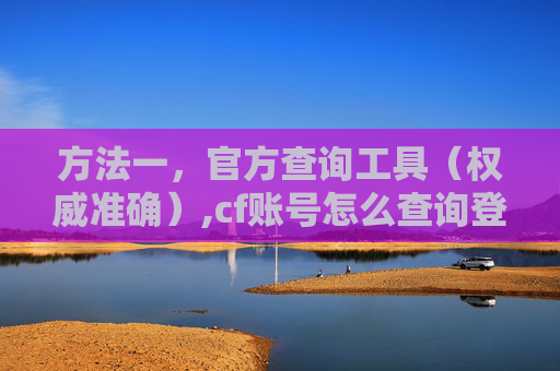 方法一，官方查询工具（权威准确）,cf账号怎么查询登录记录