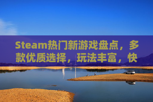 Steam热门新游戏盘点，多款优质选择，玩法丰富，快来看看哪些能点燃你的游戏兴趣,steam游戏即将推出