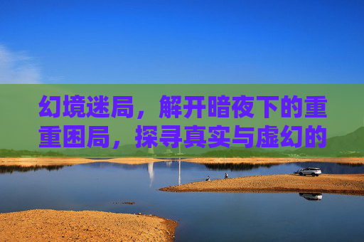 幻境迷局，解开暗夜下的重重困局，探寻真实与虚幻的边界,幻境迷局ai