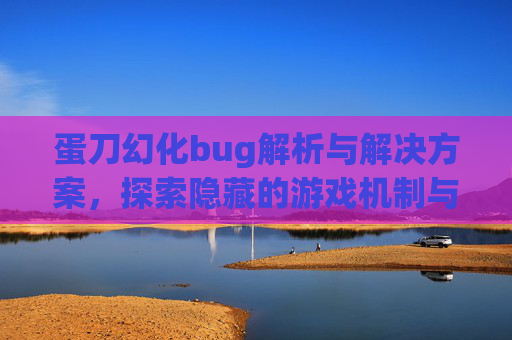 蛋刀幻化bug解析与解决方案，探索隐藏的游戏机制与应对策略,魔兽世界蛋刀幻化