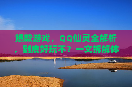 爆款游戏，QQ仙灵全解析，到底好玩不？一文拆解体验与价值,QQ仙灵有单机版吗