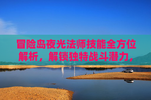 冒险岛夜光法师技能全方位解析，解锁独特战斗潜力，探索极致操作魅力,冒险岛夜光法师技能展示