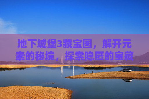 地下城堡3藏宝图，解开元素的秘境，探索隐匿的宝藏之路,地下城堡3藏宝图值得买吗
