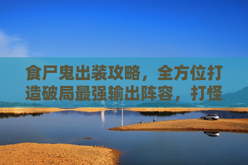 食尸鬼出装攻略，全方位打造破局最强输出阵容，打怪刷分轻松拿捏,食尸鬼出什么装备