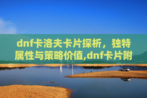 dnf卡洛夫卡片探析，独特属性与策略价值,dnf卡片附魔