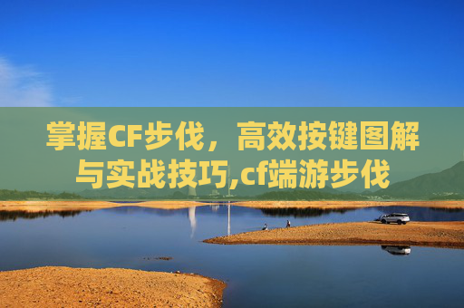 掌握CF步伐，高效按键图解与实战技巧,cf端游步伐