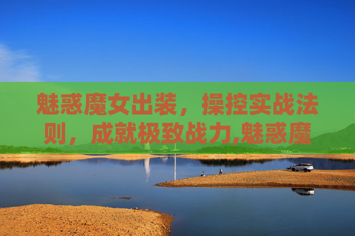 魅惑魔女出装，操控实战法则，成就极致战力,魅惑魔女出装顺序
