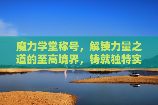 魔力学堂称号，解锁力量之道的至高境界，铸就独特实力传奇,魔力学堂称号怎么获得