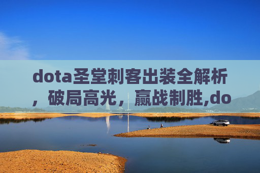 dota圣堂刺客出装全解析，破局高光，赢战制胜,dota圣堂刺客出装攻略
