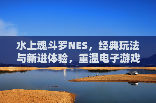 水上魂斗罗NES，经典玩法与新进体验，重温电子游戏时代乐趣,水上魂斗罗通关