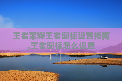 王者荣耀王者图标设置指南,王者图标怎么设置
