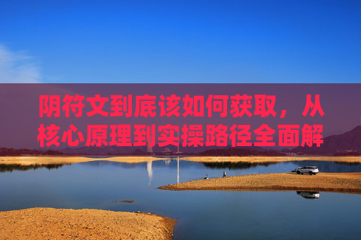 阴符文到底该如何获取,从核心原理到实操路径全面解析,阴符灵文越三百-第1张图片-游戏守望资讯网 阴符文到底该如何获取,从核心原理到实操路径全面解析,阴符灵文越三百-第1张图片-游戏守望资讯网
