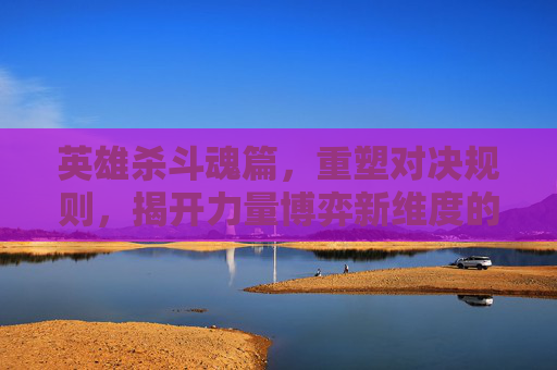 英雄杀斗魂篇，重塑对决规则，揭开力量博弈新维度的征途,英雄杀斗魂篇卡牌