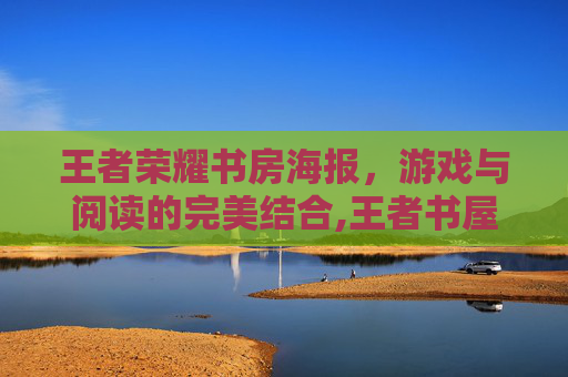 王者荣耀书房海报，游戏与阅读的完美结合,王者书屋