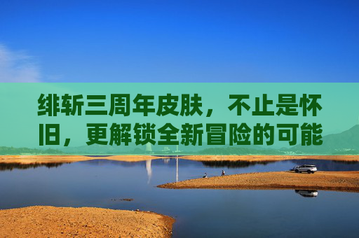 绯斩三周年皮肤，不止是怀旧，更解锁全新冒险的可能,绯莎的其他皮肤