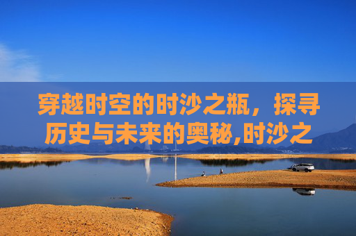 穿越时空的时沙之瓶,探寻历史与未来的奥秘,时沙之瓶成本-第1张图片-游戏守望资讯网 穿越时空的时沙之瓶,探寻历史与未来的奥秘,时沙之瓶成本-第1张图片-游戏守望资讯网