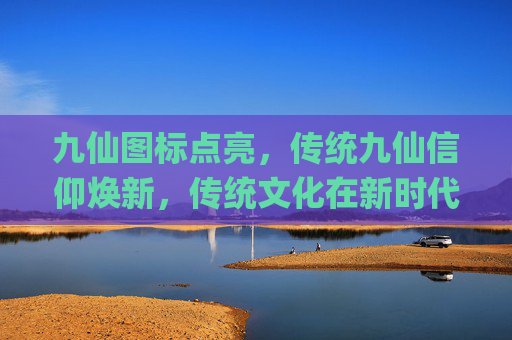 九仙图标点亮，传统九仙信仰焕新，传统文化在新时代具象化呈现,qq九仙图标点亮了没反应-第1张图片-游戏守望资讯网