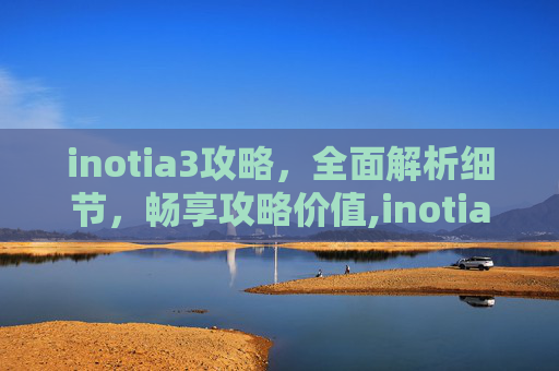inotia3攻略，全面解析细节，畅享攻略价值,inotia3修改