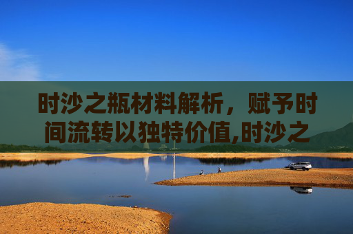 时沙之瓶材料解析，赋予时间流转以独特价值,时沙之瓶成本