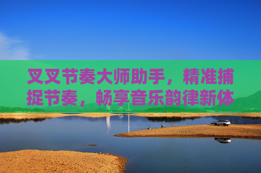叉叉节奏大师助手，精准捕捉节奏，畅享音乐韵律新体验,叉叉助手旧版下载