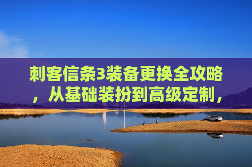 刺客信条3装备更换全攻略，从基础装扮到高级定制，一篇文章讲透所有玩法,刺客信条3刺客服装怎么获得-第1张图片-游戏守望资讯网