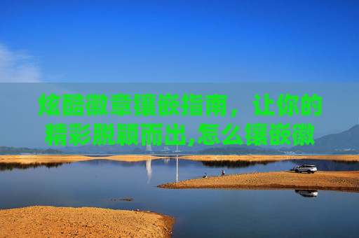 炫酷徽章镶嵌指南，让你的精彩脱颖而出,怎么镶嵌徽章视频