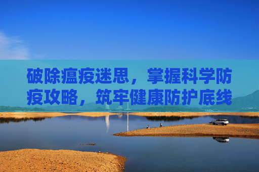 破除瘟疫迷思，掌握科学防疫攻略，筑牢健康防护底线,瘟疫之源攻略大全