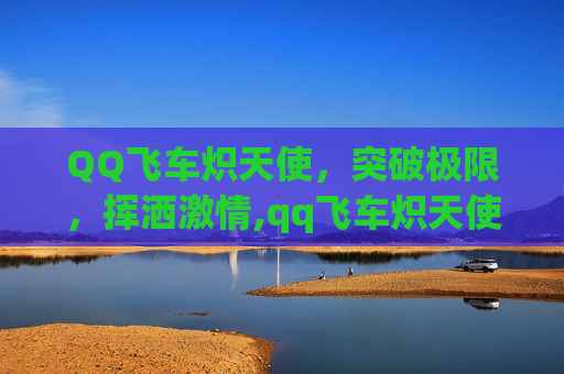 QQ飞车炽天使，突破极限，挥洒激情,qq飞车炽天使神圣天使