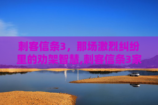 刺客信条3，那场激烈纠纷里的劝架智慧,刺客信条3家园任务劝架