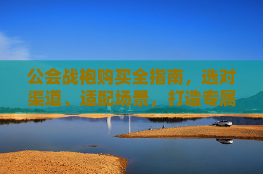 公会战袍购买全指南，选对渠道、适配场景，打造专属战队视觉,乌龟服公会战袍在哪