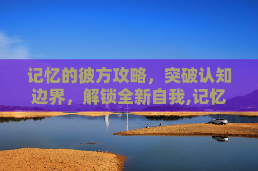 记忆的彼方攻略，突破认知边界，解锁全新自我,记忆的彼方3攻略