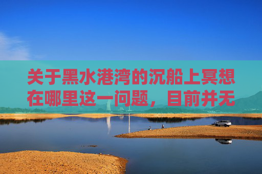 关于黑水港湾的沉船上冥想在哪里这一问题，目前并无权威、公开的相关信息可供解答。,黑水港湾的沉船上冥想任务