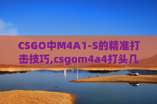 CSGO中M4A1-S的精准打击技巧,csgom4a4打头几枪