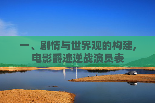 一、剧情与世界观的构建,电影爵迹逆战演员表