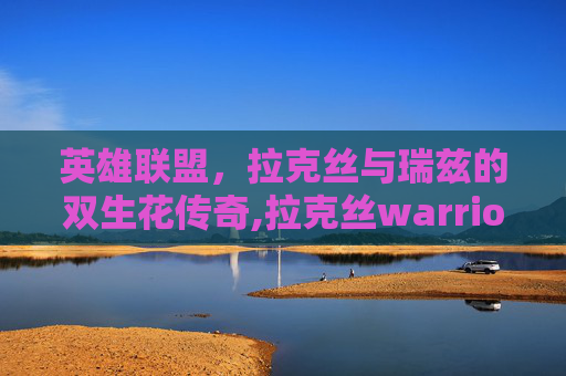 英雄联盟，拉克丝与瑞兹的双生花传奇,拉克丝warriors