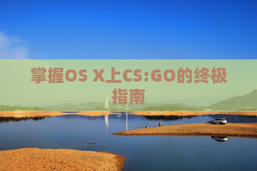 掌握OS X上CS:GO的终极指南