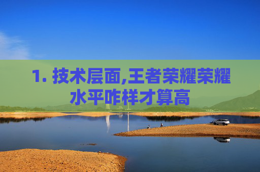 1. 技术层面,王者荣耀荣耀水平咋样才算高-第1张图片-游戏守望资讯网