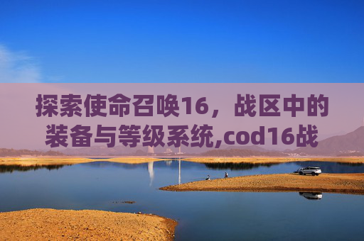 探索使命召唤16，战区中的装备与等级系统,cod16战区多少钱