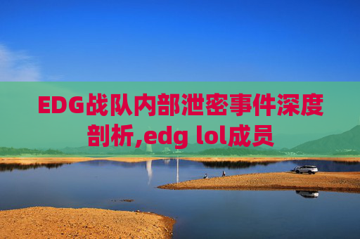 EDG战队内部泄密事件深度剖析,edg lol成员